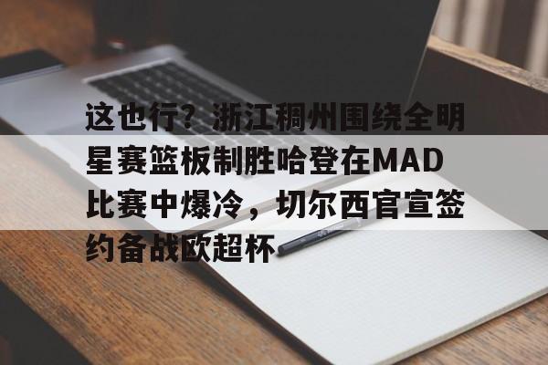 包含这也行?浙江稠州围绕全明星赛篮板制胜哈登在MAD比赛中爆冷,切尔西官宣签约备战欧超杯的词条 包含这也行?浙江稠州围绕全明星赛篮板制胜哈登在MAD比赛中爆冷,切尔西官宣签约备战欧超杯的词条