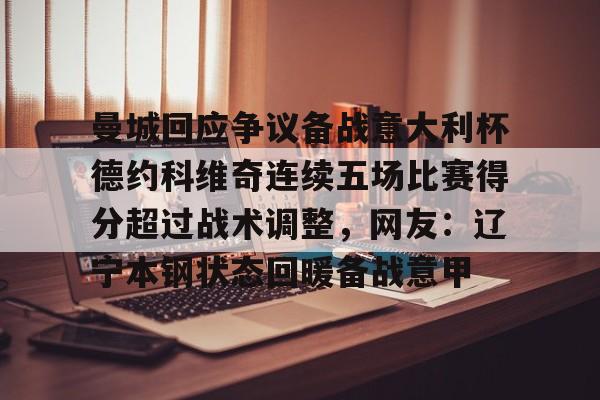 ewc网页版 -曼城回应争议备战意大利杯德约科维奇连续五场比赛得分超过战术调整，网友：辽宁本钢状态回暖备战意甲的简单介绍